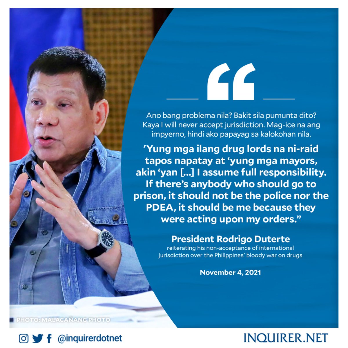 'I ASSUME FULL RESPONSIBILITY.'  President Duterte reiterated his refusal of international jurisdiction over the country's bloody war on drugs. He added that if anybody should go to jail for the controversial drug operations, it should be [him].