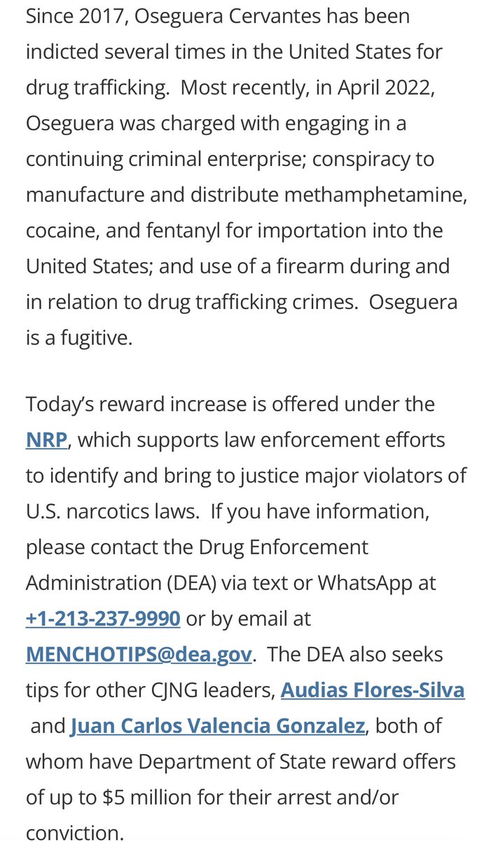 Today, the U.S. Department of State is announcing a reward offer increase under the Narcotics Rewards Program (NRP) of up to $15 million for information leading to the arrest and/or conviction of Mexican national Nemesio Rubén Oseguera Cervantes, also known as “El Mencho.” Oseguera Cervantes is the co-founder and current leader of the Cartel de Jalisco Nueva Generación (CJNG), a violent drug cartel in Mexico responsible for trafficking fentanyl and other illicit drugs into the United States”